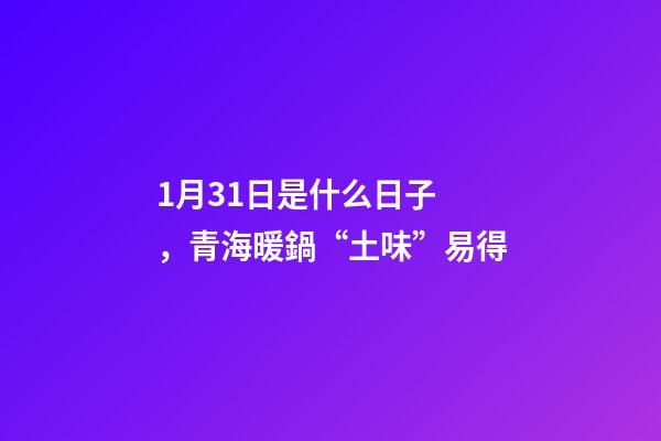1月31日是什么日子，青海暖鍋“土味”易得-第1張-觀點(diǎn)-玄機(jī)派